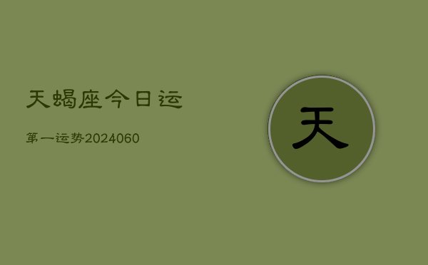 天蝎座今日运第一运势(20240608)