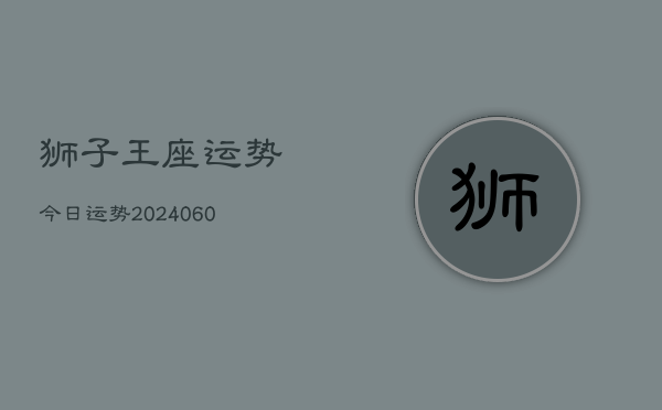 狮子王座运势今日运势(20240608)  第1张
