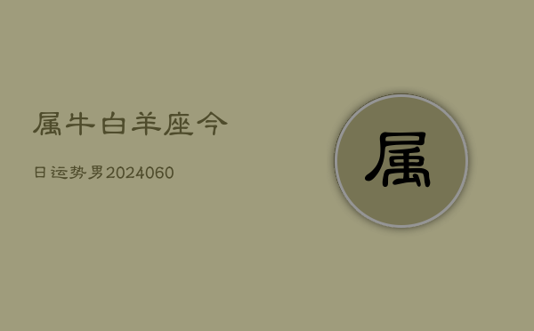 属牛白羊座今日运势男(20240608)  第1张