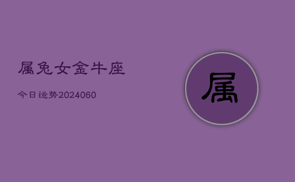 属兔女金牛座今日运势(20240608)  第1张