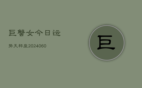 巨蟹女今日运势天秤座(20240608)