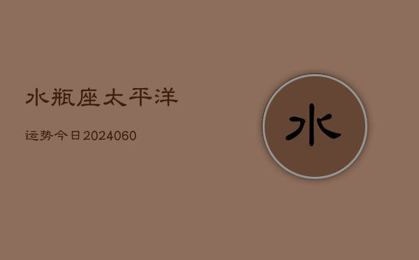 水瓶座太平洋运势今日(20240608)  第1张