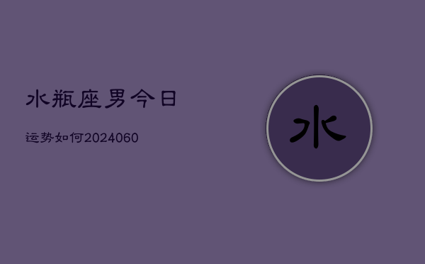 水瓶座男今日运势如何(20240608)  第1张