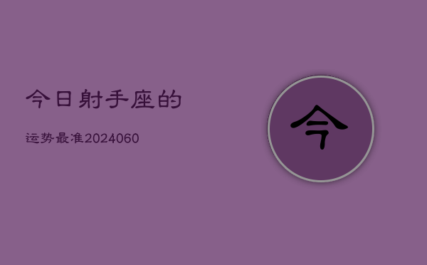 今日射手座的运势最准(20240608)