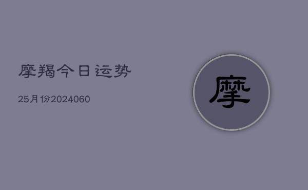 摩羯今日运势25月份(20240608)  第1张