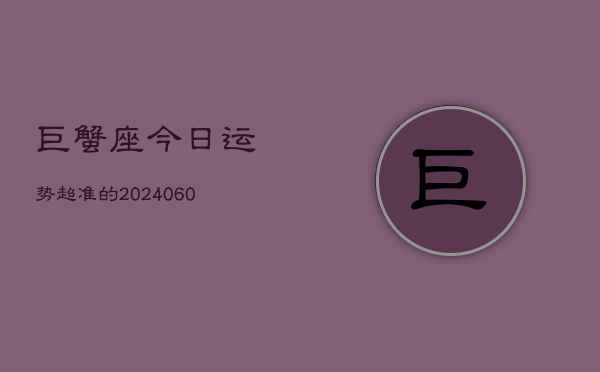 巨蟹座今日运势超准的(20240613)