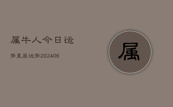 属牛人今日运势星座运势(20240613)  第1张