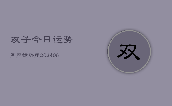 双子今日运势星座运势座(20240613)