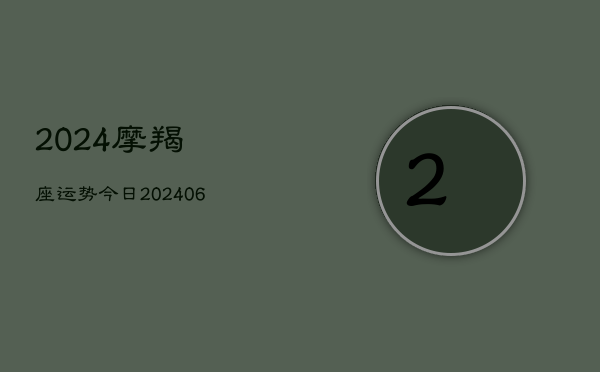 2024摩羯座运势今日(20240613)
