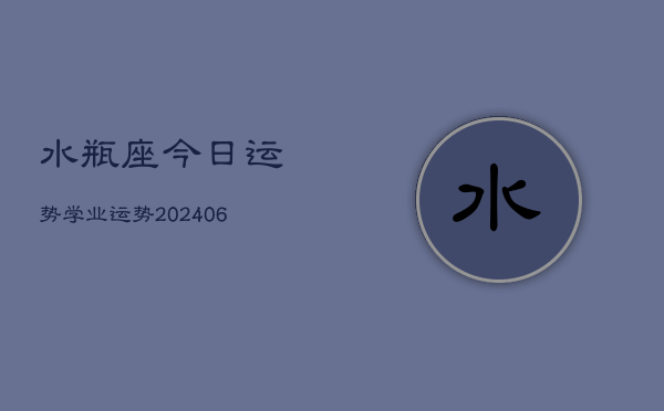 水瓶座今日运势学业运势(20240613)  第1张