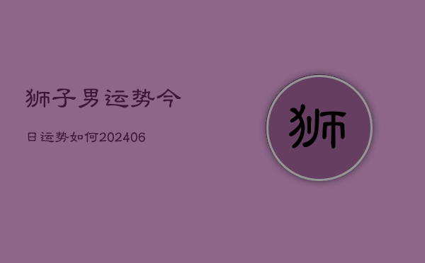 狮子男运势今日运势如何(20240613)  第1张