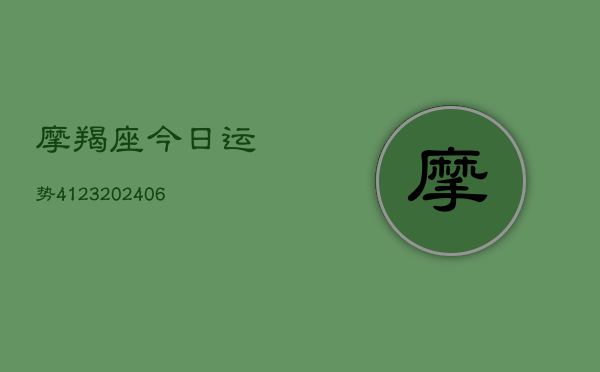 摩羯座今日运势4123(20240613)