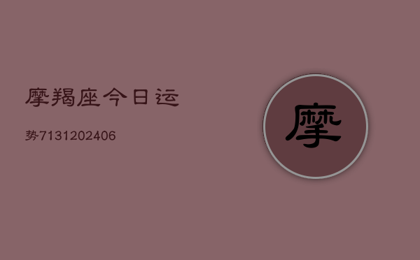 摩羯座今日运势7131(20240613)