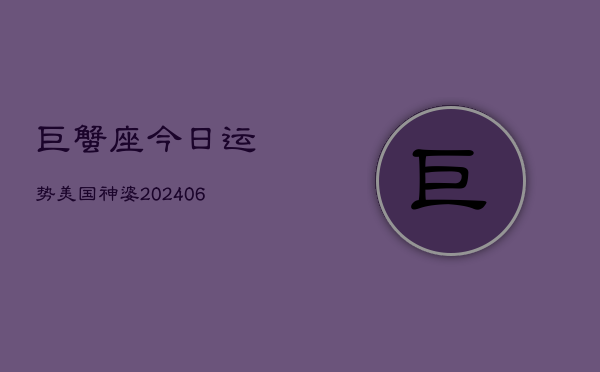 巨蟹座今日运势美国神婆(20240613)