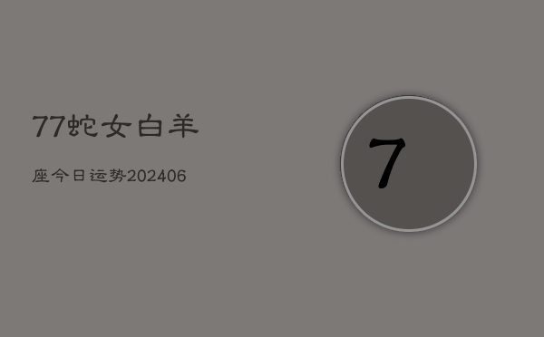 77蛇女白羊座今日运势(20240613)  第1张