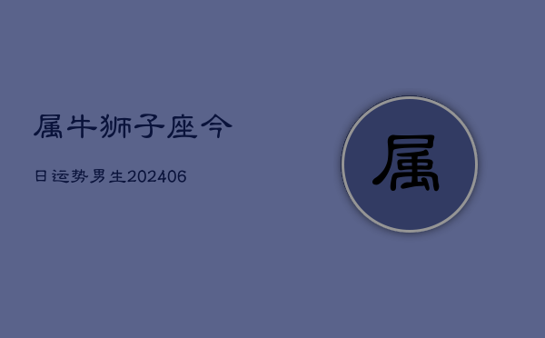 属牛狮子座今日运势男生(20240613)  第1张