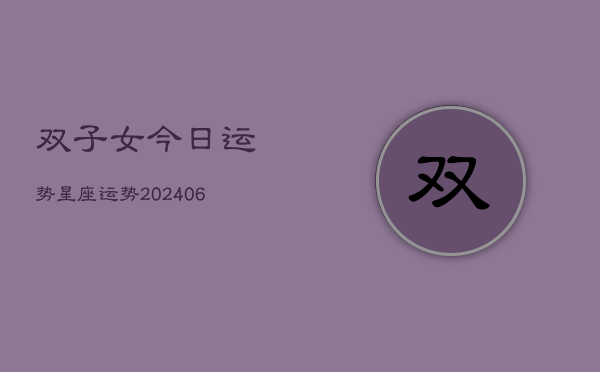 双子女今日运势星座运势(20240613)