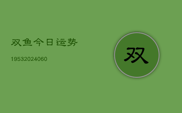 双鱼今日运势1953(20240613)
