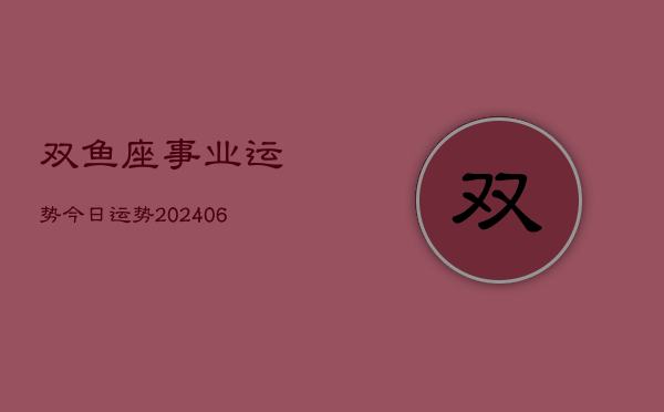 双鱼座事业运势今日运势(20240613)  第1张