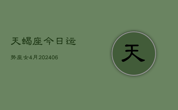 天蝎座今日运势座女4月(20240613)