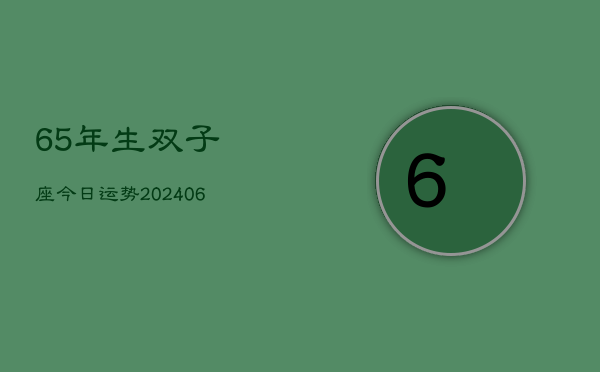 65年生双子座今日运势(20240613)
