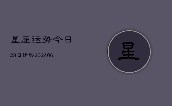 星座运势今日28日运势(20240613)  第1张