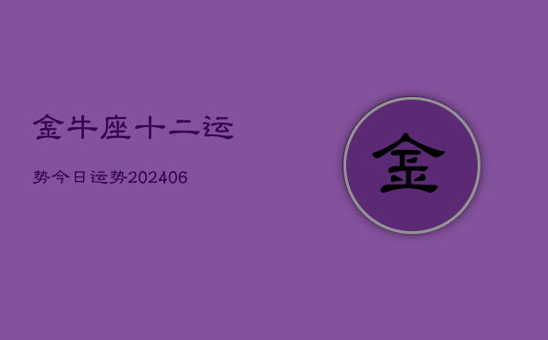 金牛座十二运势今日运势(20240613)