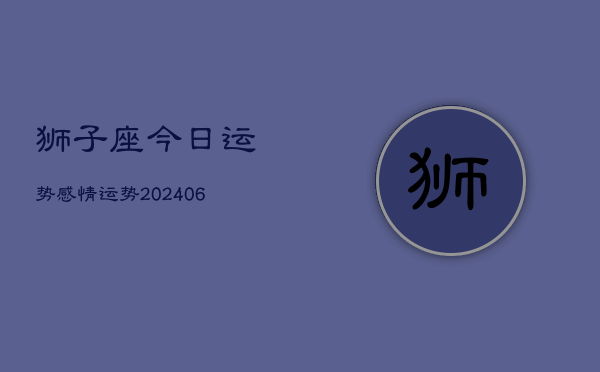 狮子座今日运势感情运势(20240613)