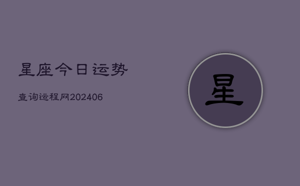 星座今日运势查询运程网(20240613)