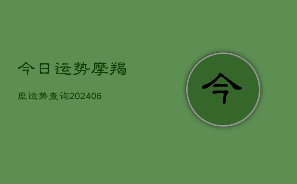 今日运势摩羯座运势查询(20240613)
