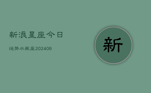 新浪星座今日运势水瓶座(20240613)  第1张