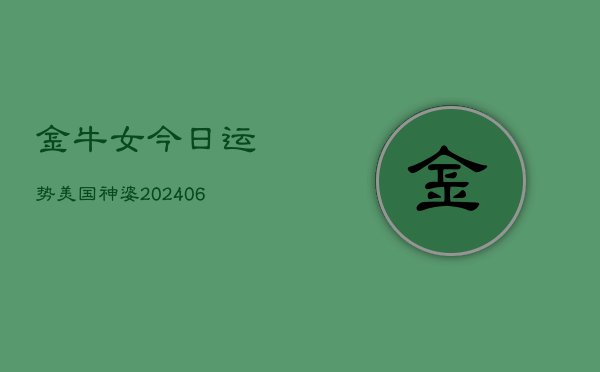 金牛女今日运势美国神婆(20240615)