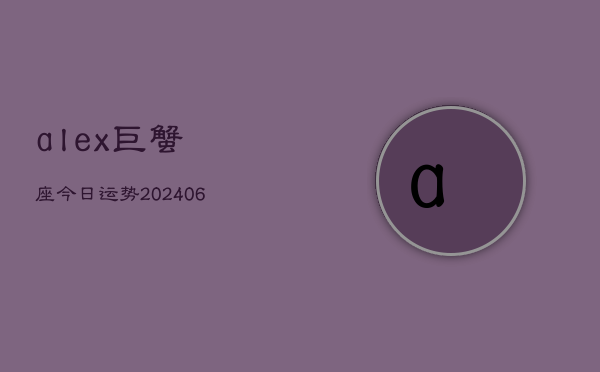 alex巨蟹座今日运势(20240615)  第1张