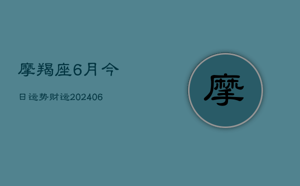 摩羯座6月今日运势财运(20240615)  第1张