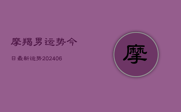 摩羯男运势今日最新运势(20240615)  第1张