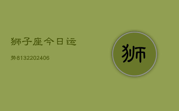 狮子座今日运势8132(20240615)