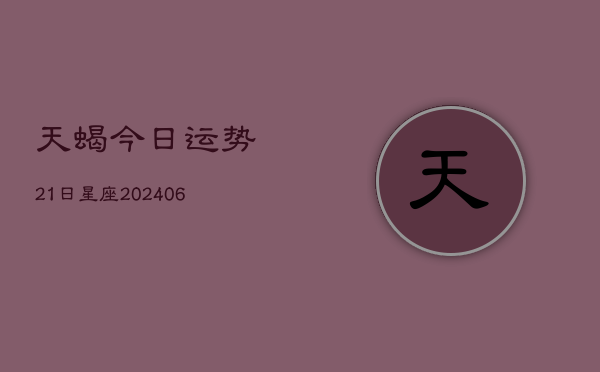 天蝎今日运势21日星座(20240615)  第1张