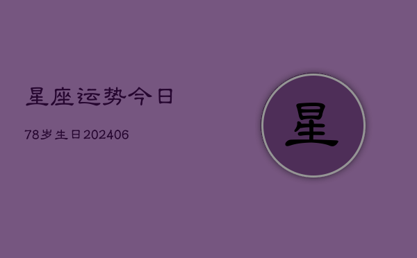 星座运势今日78岁生日(20240615)  第1张
