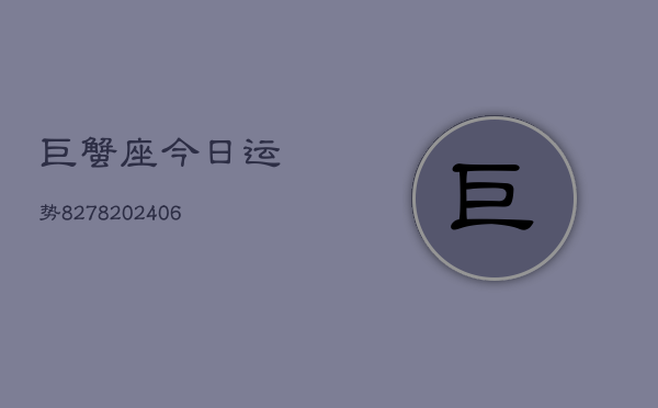 巨蟹座今日运势8278(20240615)
