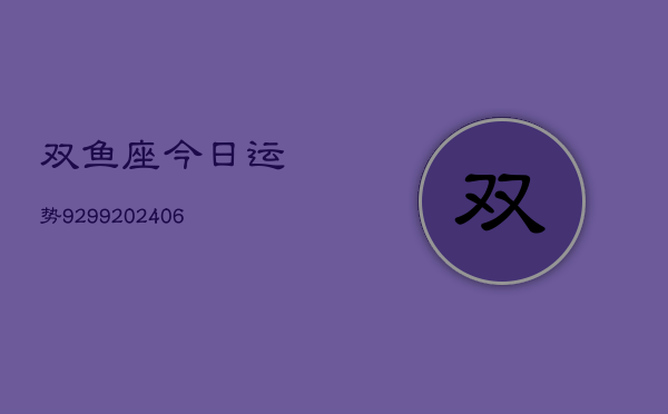 双鱼座今日运势9299(20240615)