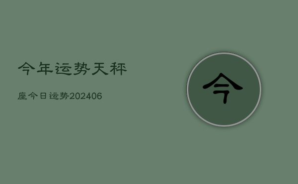 今年运势天秤座今日运势(20240615)  第1张