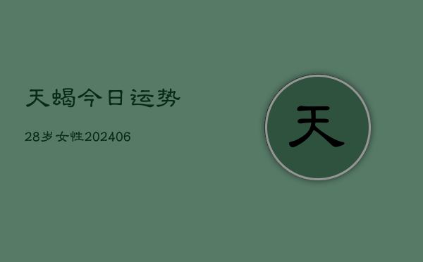 天蝎今日运势28岁女性(20240615)