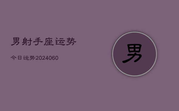 男射手座运势今日运势(20240615)