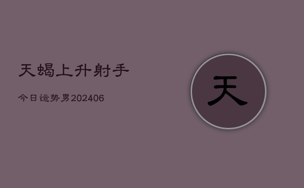 天蝎上升射手今日运势男(6月22日)  第1张