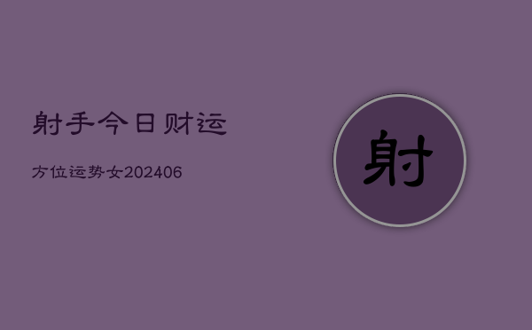 射手今日财运方位运势女(6月22日)