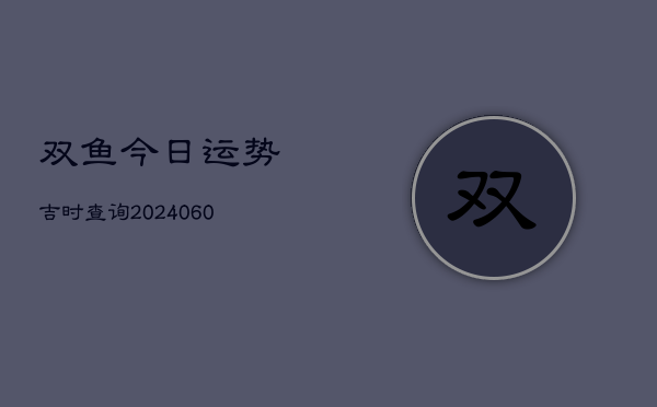 双鱼今日运势吉时查询(6月22日)