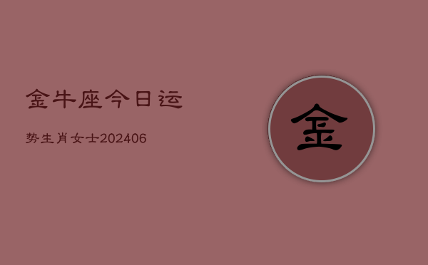 金牛座今日运势生肖女士(6月22日)  第1张