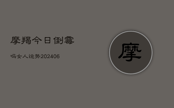 摩羯今日倒霉吗女人运势(6月22日)  第1张