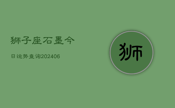 狮子座石墨今日运势查询(6月22日)