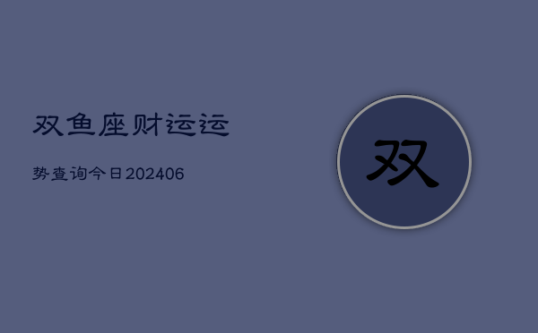 双鱼座财运运势查询今日(6月22日)